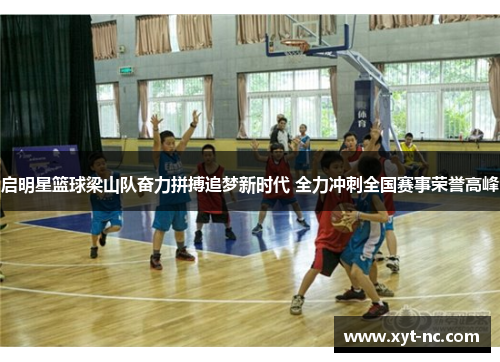 启明星篮球梁山队奋力拼搏追梦新时代 全力冲刺全国赛事荣誉高峰