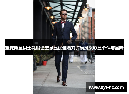 篮球明星男士礼服造型尽显优雅魅力时尚风采彰显个性与品味