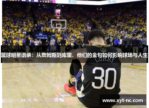 篮球明星语录：从詹姆斯到库里，他们的金句如何影响球场与人生