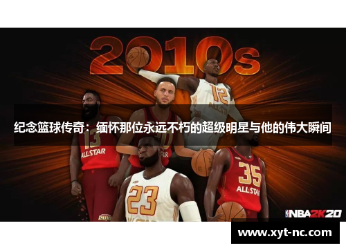 纪念篮球传奇：缅怀那位永远不朽的超级明星与他的伟大瞬间