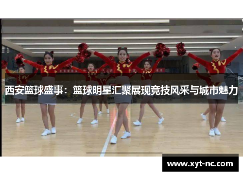西安篮球盛事：篮球明星汇聚展现竞技风采与城市魅力