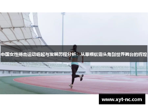 中国女性搏击运动崛起与发展历程分析：从草根崭露头角到世界舞台的辉煌