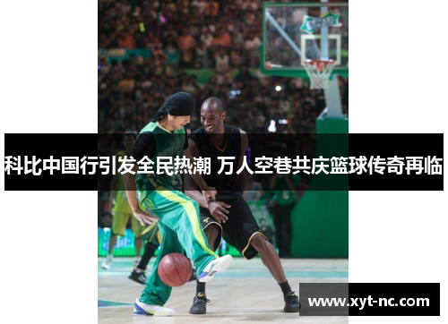 科比中国行引发全民热潮 万人空巷共庆篮球传奇再临